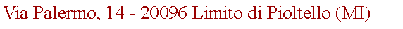 Casella di testo: Via Palermo, 14 - 20096 Limito di Pioltello (MI)